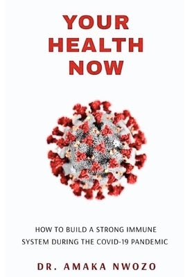 Your Health Now: How To Build a Strong Immune System During the Covid-19 Pandemic by Nwozo, Amaka