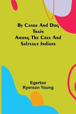 By Canoe and Dog Train Among The Cree and Salteaux Indians by Ryerson Young, Egerton