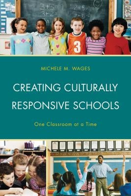 Creating Culturally Responsive Schools: One Classroom at a Time by Wages, Michele
