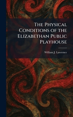 The Physical Conditions of the Elizabethan Public Playhouse by Lawrence, William J.