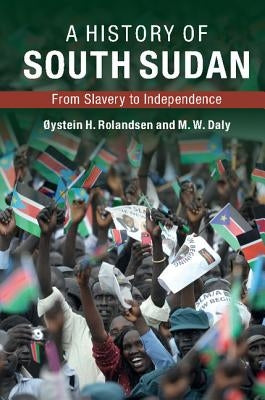 A History of South Sudan: From Slavery to Independence by Rolandsen, ØYstein H.