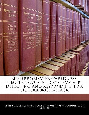Bioterrorism Preparedness: People, Tools, and Systems for Detecting and Responding to a Bioterrorist Attack by United States Congress House of Represen