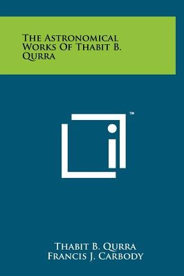 The Astronomical Works Of Thabit B. Qurra by Qurra, Thabit B.