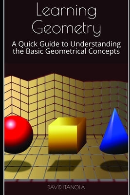 Learning Geometry: A Quick Guide to Understanding the Basic Geometrical Concepts by Itanola, David