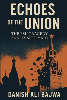 Echoes of the Union: The FSU Tragedy and Its Aftermath by Bajwa