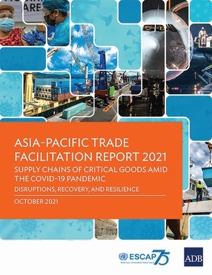 Asia-Pacific Trade Facilitation Report 2021: Supply Chains of Critical Goods Amid the Covid-19 Pandemic--Disruptions, Recovery, and Resilience by Asian Development Bank