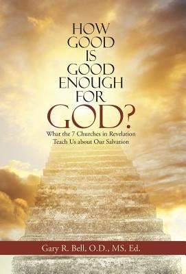 How Good Is Good Enough for God?: What the 7 Churches in Revelation Teach Us About Our Salvation by Bell, Gary R.