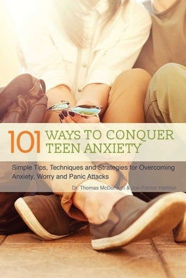 101 Ways to Conquer Teen Anxiety: Simple Tips, Techniques and Strategies for Overcoming Anxiety, Worry and Panic Attacks by McDonagh, Thomas