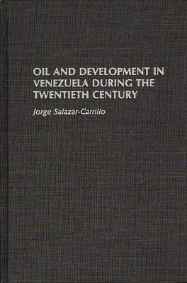 Oil and Development in Venezuela During the Twentieth Century by Salazar-Carrillo, Jorge