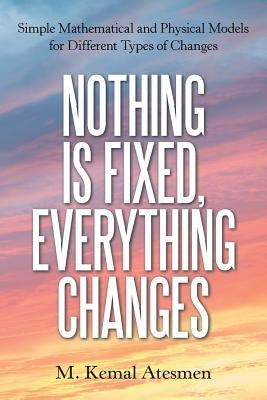 Nothing Is Fixed, Everything Changes: Simple Mathematical and Physical Models for Different Types of Changes by Atesmen, M. Kemal