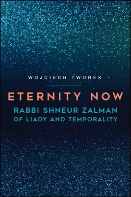 Eternity Now: Rabbi Shneur Zalman of Liady and Temporality by Tworek, Wojciech