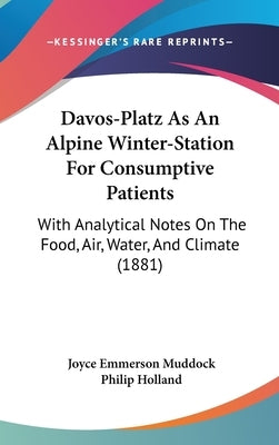 Davos-Platz As An Alpine Winter-Station For Consumptive Patients: With Analytical Notes On The Food, Air, Water, And Climate (1881) by Muddock, Joyce Emmerson