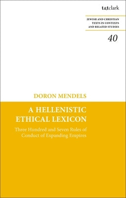 A Hellenistic Ethical Lexicon: Three Hundred and Seven Rules of Conduct of Expanding Empires by Mendels, Doron