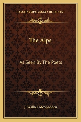 The Alps: As Seen by the Poets by McSpadden, J. Walker