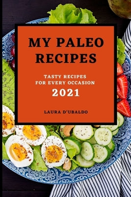 My Paleo Recipes 2021: Tasty Recipes for Every Occasion by D'Ubaldo, Laura