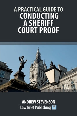 A Practical Guide to Conducting a Sheriff Court Proof by Stevenson, Andrew