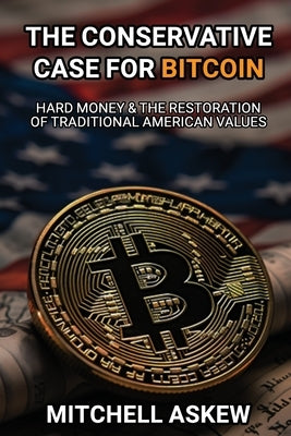 The Conservative Case for Bitcoin: Hard Money & The Restoration of Traditional American Values by Askew, Mitchell