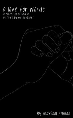 A Love for Words: A Collection of Haikus Inspired by My Daughter by Ramos, Marisol