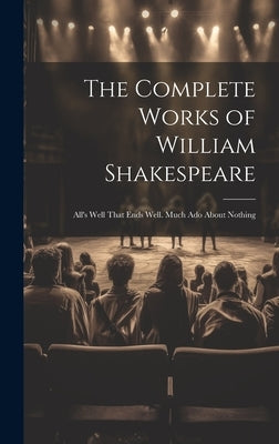 The Complete Works of William Shakespeare: All's Well That Ends Well. Much Ado About Nothing by Anonymous