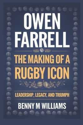 Owen Farrell: The Making of a Rugby Icon-Leadership, Legacy, and Triumph by M. Williams, Benny