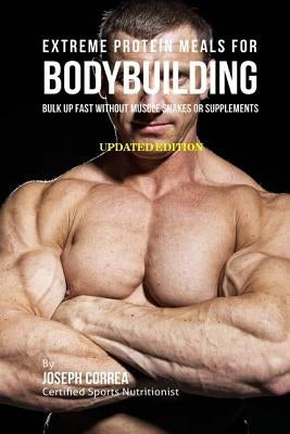 Extreme Protein Meals for Bodybuilding: Bulk up Fast without Muscle Shakes or Supplements by Correa (Certified Sports Nutritionist)