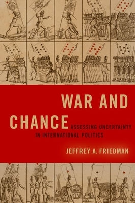 War and Chance: Assessing Uncertainty in International Politics by Friedman, Jeffrey A.