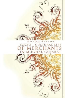 Socio-cultural life of Merchants in Mughal Gujarat by Sharma, Monika