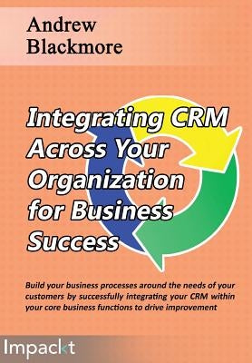 Integrating CRM across your Organization for Business success by Blackmore, Andrew