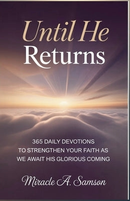 Until He Returns: 365 Daily Devotions to Strengthen Your Faith as We Await His Glorious Coming by A. Samson, Miracle