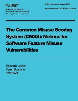 The Common Misuse Scoring System (CMSS): Metrics for Software Feature Misuse Vulnerabilities by U. S. Department of Commerce