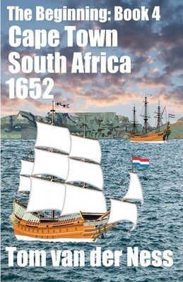 Cape Town South Africa 1652: Historically accurate, the Dutch settlement from beached canvas tents to Cape Town. (# 4 The Beginning) by Ness, Tom Van Der
