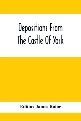 Depositions From The Castle Of York, Relating To Offenses Committed In The Northern Counties In The Seventeenth Century by Raine, James
