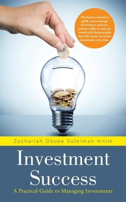 Investment Success: A Practical Guide to Managing Investments by Suleiman Mnim, Zachariah Dauke