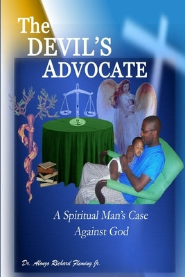 The DEVIL'S ADVOCATE: A Spiritual Man's Case Against the LORD God by Fleming, Alonzo Richard, Jr.