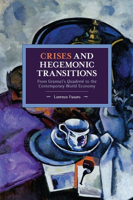 Crises and Hegemonic Transitions: From Gramsci's Quaderni to the Contemporary World Economy by Fusaro, Lorenzo
