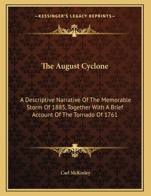 The August Cyclone: A Descriptive Narrative Of The Memorable Storm Of 1885, Together With A Brief Account Of The Tornado Of 1761 by McKinley, Carl