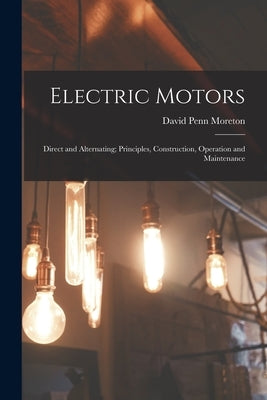 Electric Motors: Direct and Alternating; Principles, Construction, Operation and Maintenance by Moreton, David Penn