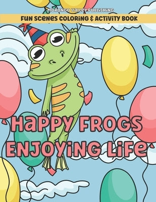 Happy Frogs Enjoying Life Fun Scenes Coloring & Activity Book: Includes Pages to Color, Dot to Dot, Word Scramble, Cut Out Your Own Bookmarks, and mor by Morongo Valley Publishing