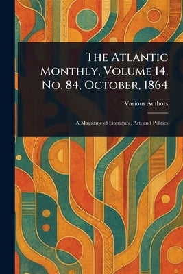 The Atlantic Monthly, Volume 14, No. 84, October, 1864 by Various