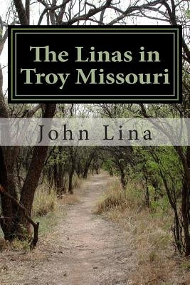 The Linas in Troy Missouri: The Life and Times of Anton and Irma Lina by Lina, John a.
