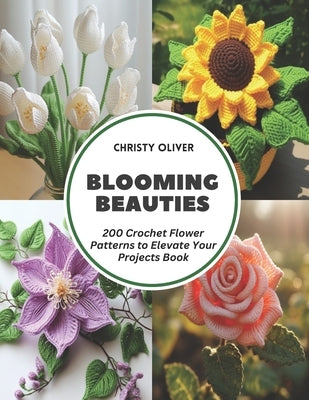 Blooming Beauties: 200 Crochet Flower Patterns to Elevate Your Projects Book by Oliver, Christy