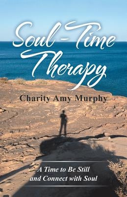 Soul-Time Therapy: A Time to Be Still and Connect with Soul by Murphy, Charity Amy