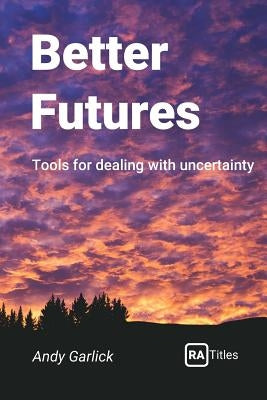 Better Futures: Tools for dealing with uncertainty by Garlick, Andy
