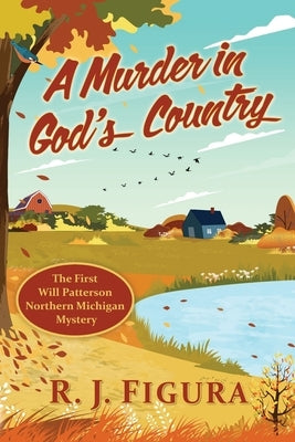 A Murder in God's Country: The First Will Patterson Northern Michigan Mystery by Figura, R. J.