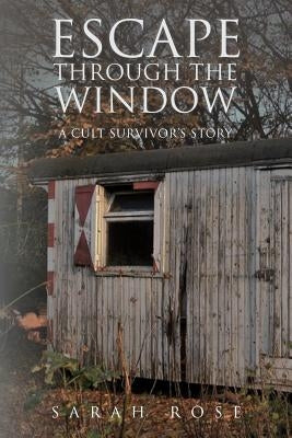 Escape Through the Window: A Cult Survivor's Story by Rose, Sarah