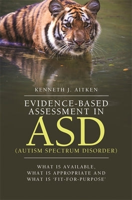 Evidence-Based Assessment in Asd (Autism Spectrum Disorder): What Is Available, What Is Appropriate and What Is 'Fit-For-Purpose' by Aitken, Kenneth