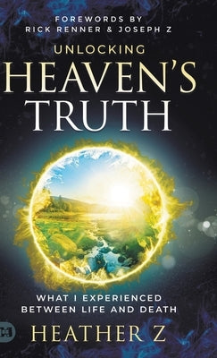 Unlocking Heaven's Truth: What I Experienced Between Life and Death by Z, Heather