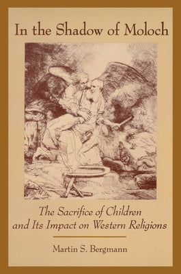 In the Shadow of Moloch: The Sacrifice of Children and Its Impact on Western Religions by Bergmann, Martin S.