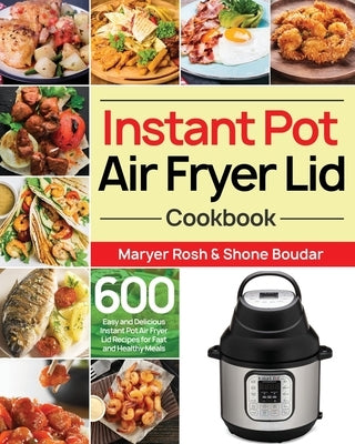 Instant Pot Air Fryer Lid Cookbook: 600 Easy and Delicious Instant Pot Air Fryer Lid Recipes for Fast and Healthy Meals by Boudar, Shone