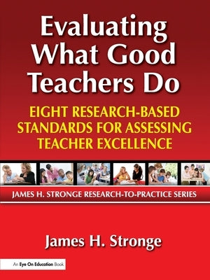 Evaluating What Good Teachers Do: Eight Research-Based Standards for Assesing Teacher Excellence by Stronge, James